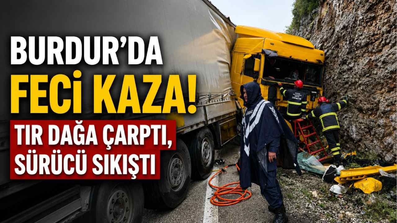Bucak-Ağlasun Yolunda Feci Kaza: Tır Dağa Çarptı, Sürücü Sıkıştı!